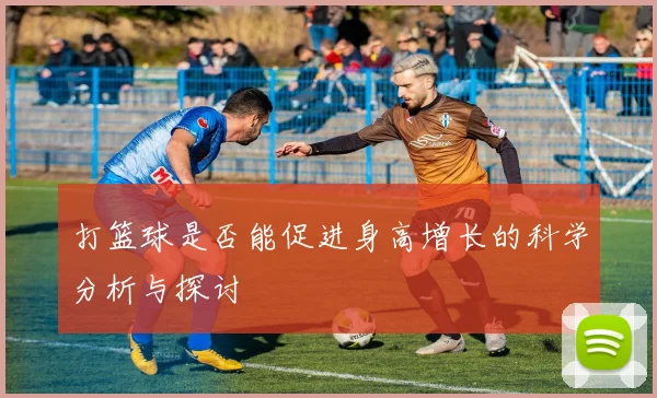 打篮球是否能促进身高增长的科学分析与探讨