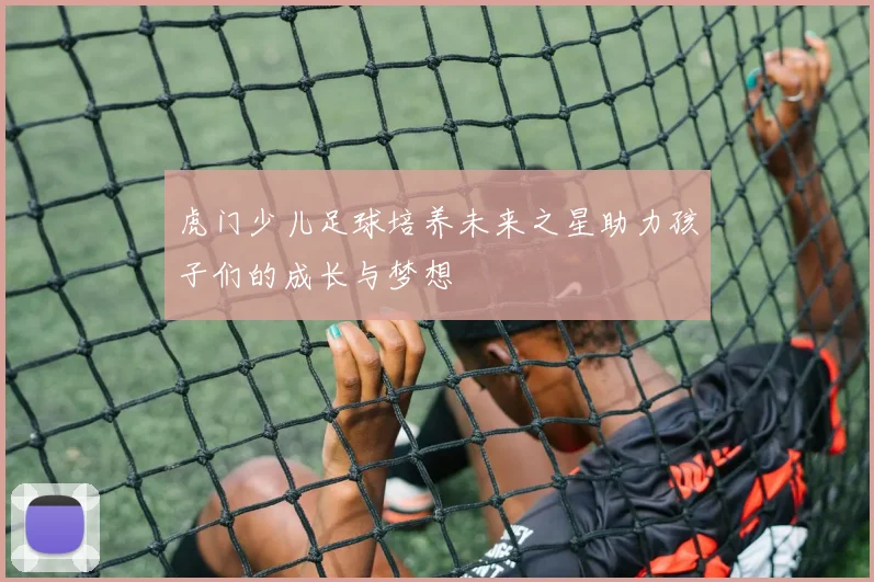 虎门少儿足球培养未来之星助力孩子们的成长与梦想