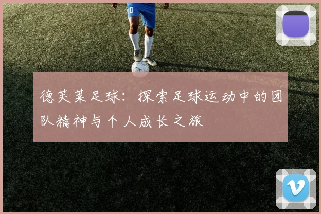 德芙莱足球：探索足球运动中的团队精神与个人成长之旅