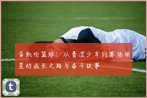 黄凯伦篮球：从青涩少年到赛场明星的成长之路与奋斗故事