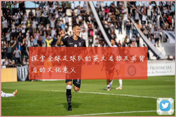 探索全球足球队的英文名称及其背后的文化意义