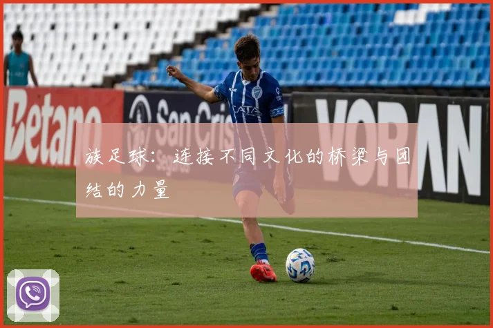 族足球：连接不同文化的桥梁与团结的力量