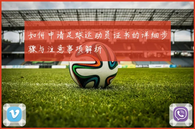 如何申请足球运动员证书的详细步骤与注意事项解析