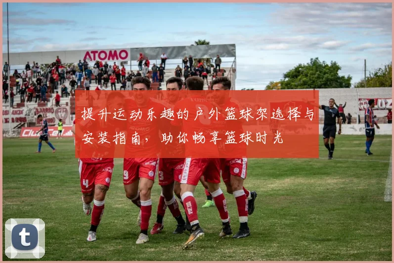 提升运动乐趣的户外篮球架选择与安装指南，助你畅享篮球时光